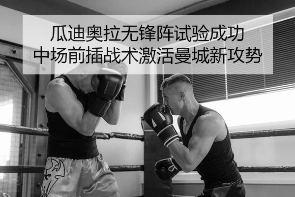 瓜迪奥拉无锋阵试验成功 中场前插战术激活曼城新攻势