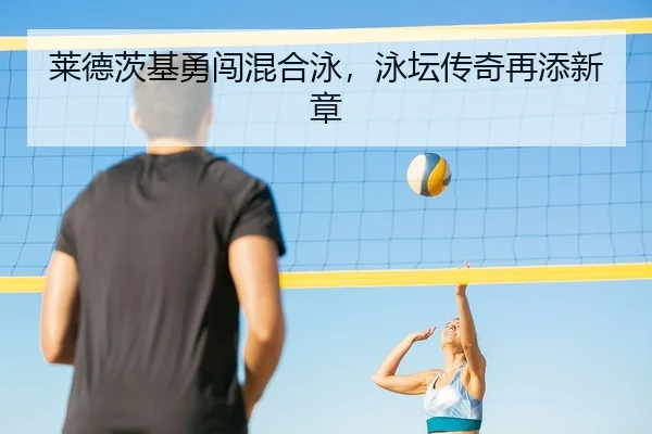 莱德茨基勇闯混合泳，泳坛传奇再添新章
